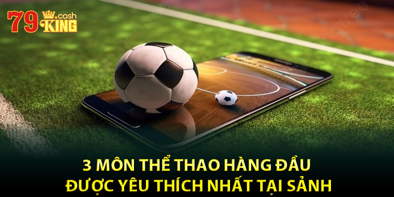 3 môn thể thao hàng đầu được yêu thích nhất tại sảnh