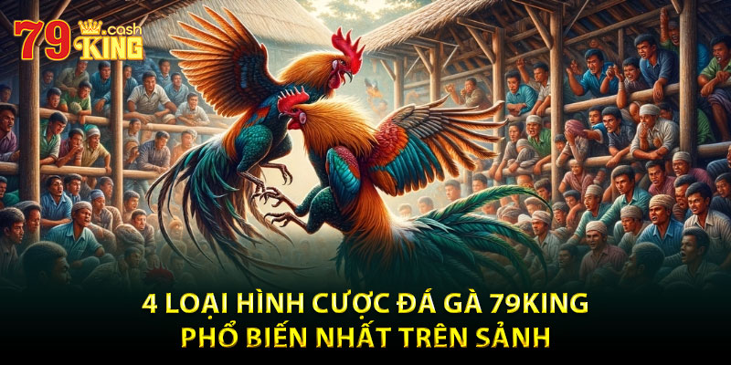 4 loại hình cược đá gà 79King phổ biến nhất trên sảnh