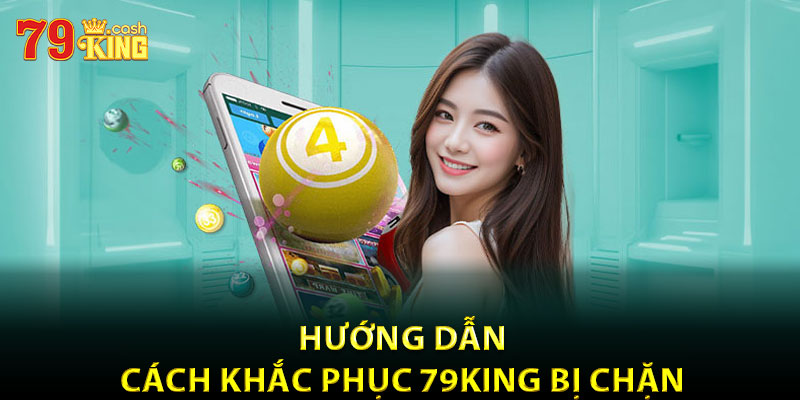 Hướng dẫn cách khắc phục 79king bị chặn